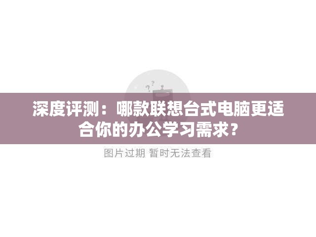 深度评测：哪款联想台式电脑更适合你的办公学习需求？