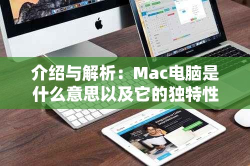 介绍与解析：Mac电脑是什么意思以及它的独特性和使用场景