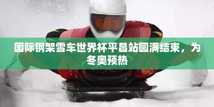 国际钢架雪车世界杯平昌站圆满结束，为冬奥预热