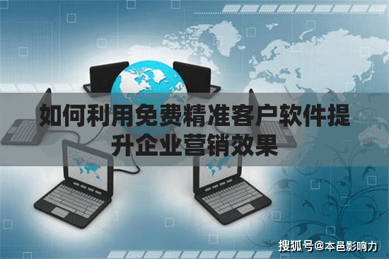 如何利用免费精准客户软件提升企业营销效果