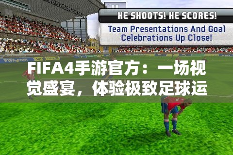 FIFA4手游官方：一场视觉盛宴，体验极致足球运动乐趣