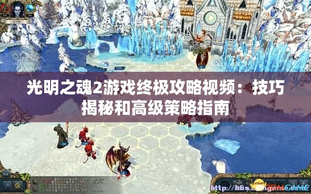 光明之魂2游戏终极攻略视频：技巧揭秘和高级策略指南