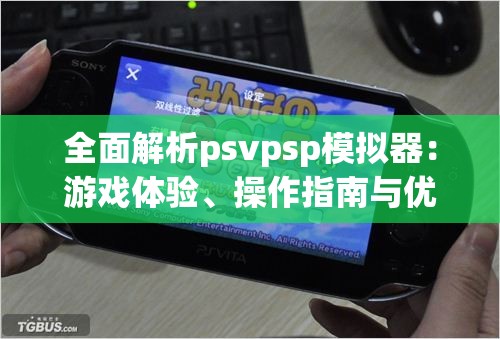 全面解析psvpsp模拟器：游戏体验、操作指南与优势详细对比