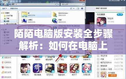 陌陌电脑版安装全步骤解析：如何在电脑上轻松使用陌陌