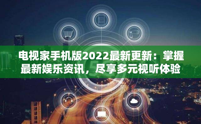 电视家手机版2022最新更新：掌握最新娱乐资讯，尽享多元视听体验