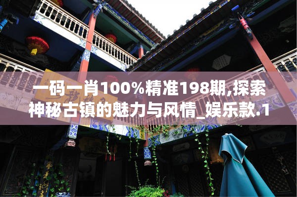 一码一肖100%精准198期,探索神秘古镇的魅力与风情_娱乐款.1.578