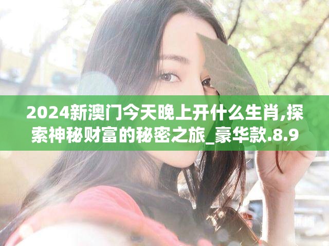 2024新澳门今天晚上开什么生肖,探索神秘财富的秘密之旅_豪华款.8.955