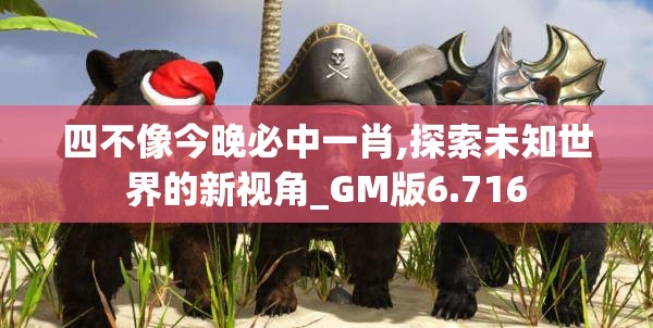 四不像今晚必中一肖,探索未知世界的新视角_GM版6.716