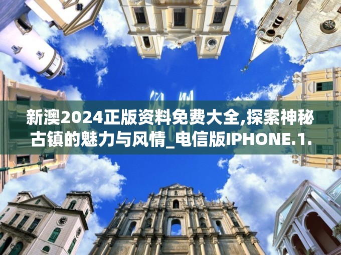 新澳2024正版资料免费大全,探索神秘古镇的魅力与风情_电信版IPHONE.1.850