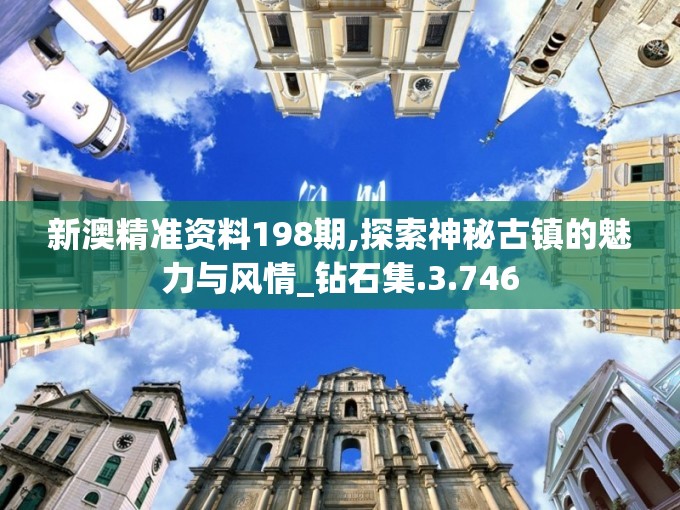 新澳精准资料198期,探索神秘古镇的魅力与风情_钻石集.3.746