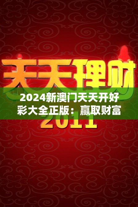 2024新澳门天天开好彩大全正版：赢取财富，畅享无尽好运，赢遍全场！