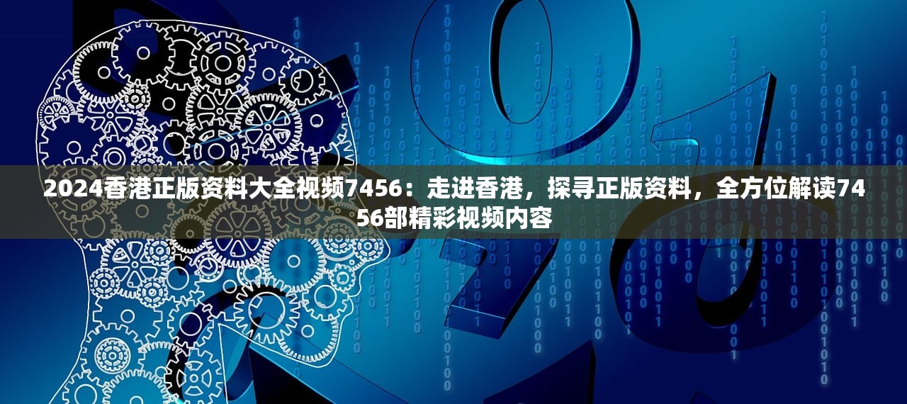 2024香港正版资料大全视频7456：走进香港，探寻正版资料，全方位解读7456部精彩视频内容