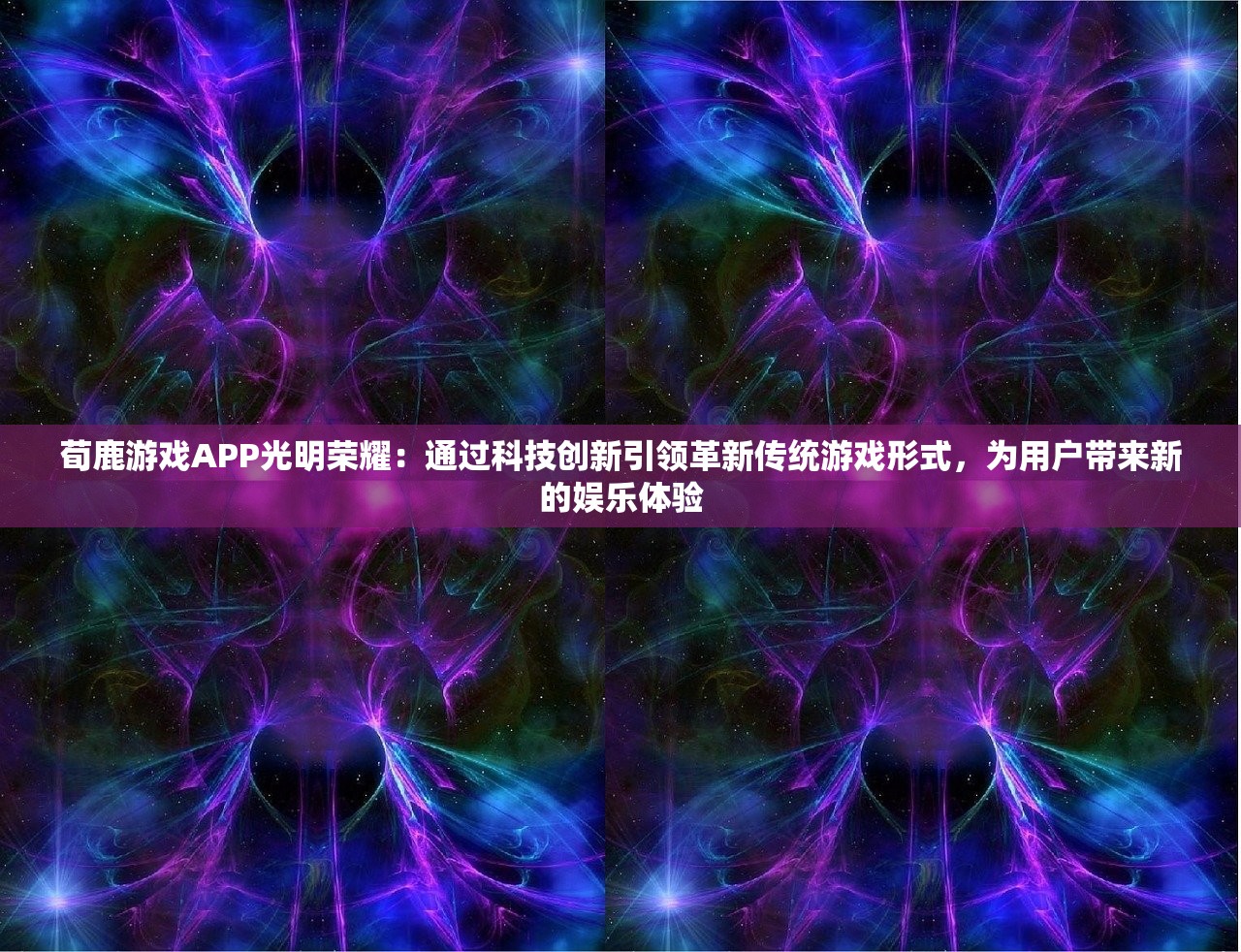 荀鹿游戏APP光明荣耀：通过科技创新引领革新传统游戏形式，为用户带来新的娱乐体验