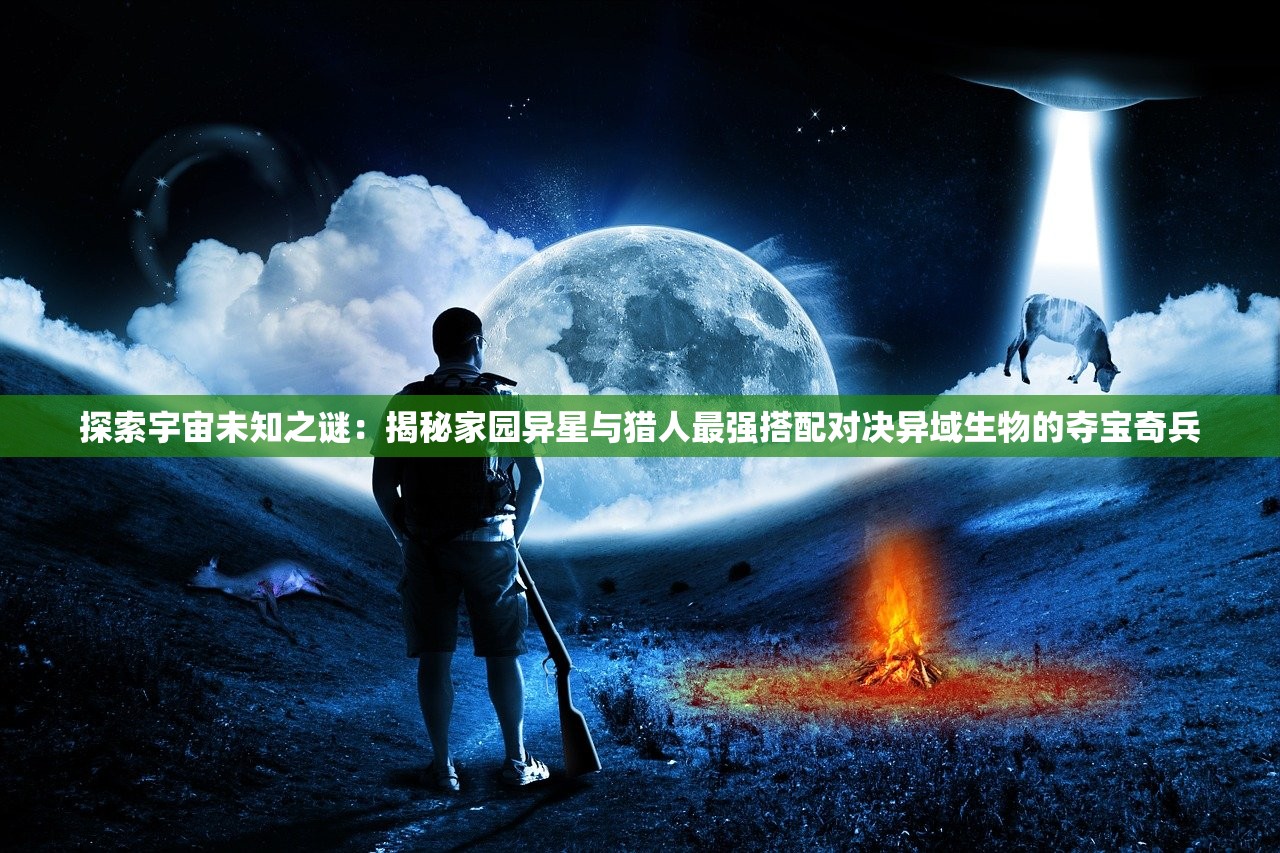 探索宇宙未知之谜：揭秘家园异星与猎人最强搭配对决异域生物的夺宝奇兵