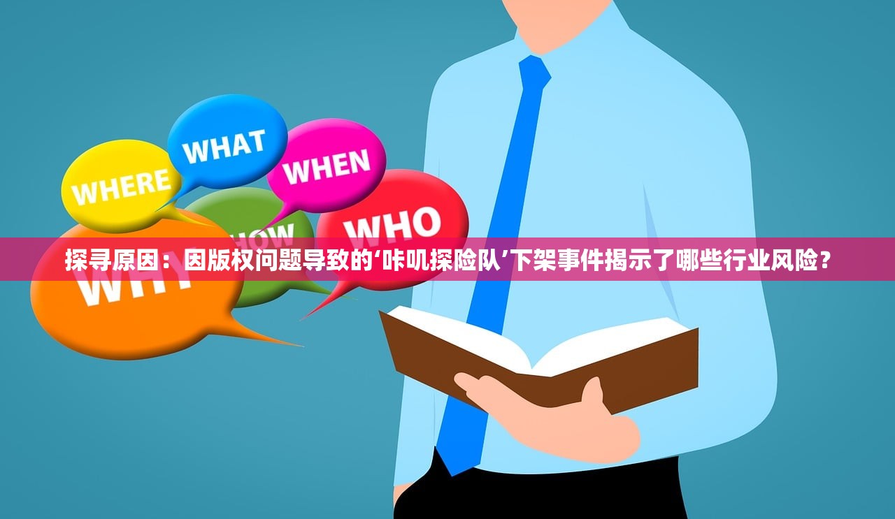 探寻原因：因版权问题导致的‘咔叽探险队’下架事件揭示了哪些行业风险？