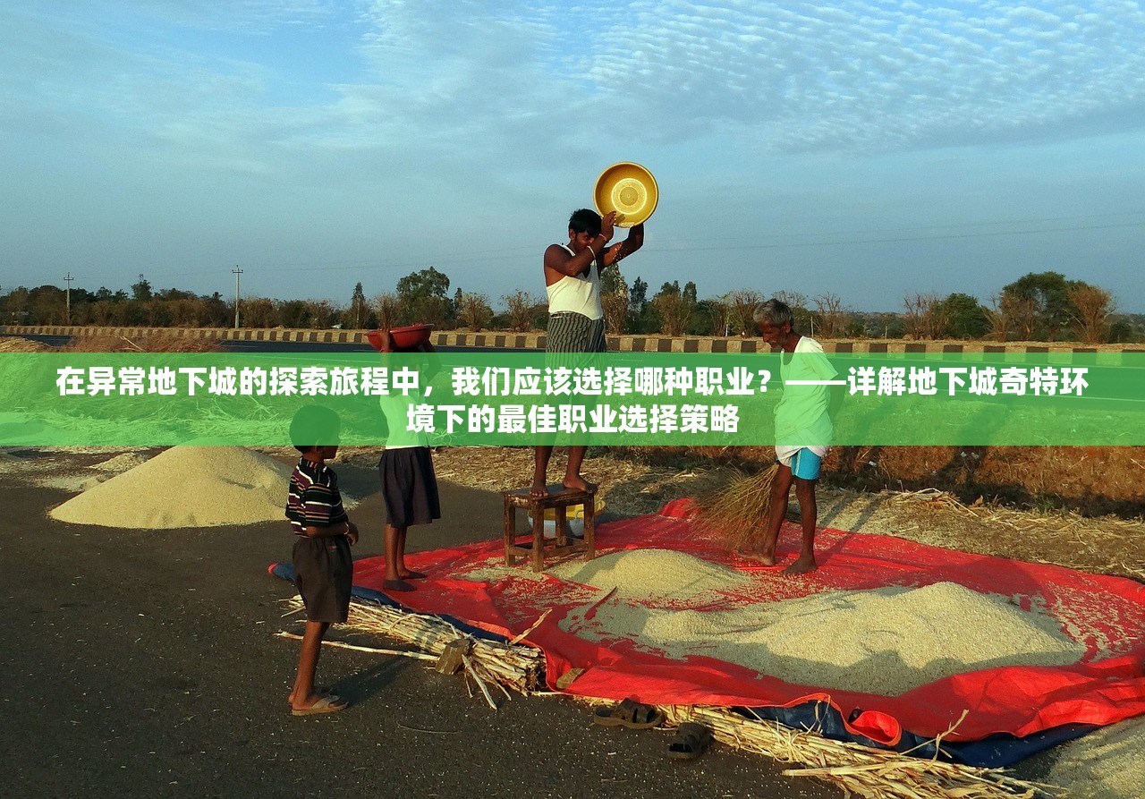 在异常地下城的探索旅程中，我们应该选择哪种职业？——详解地下城奇特环境下的最佳职业选择策略