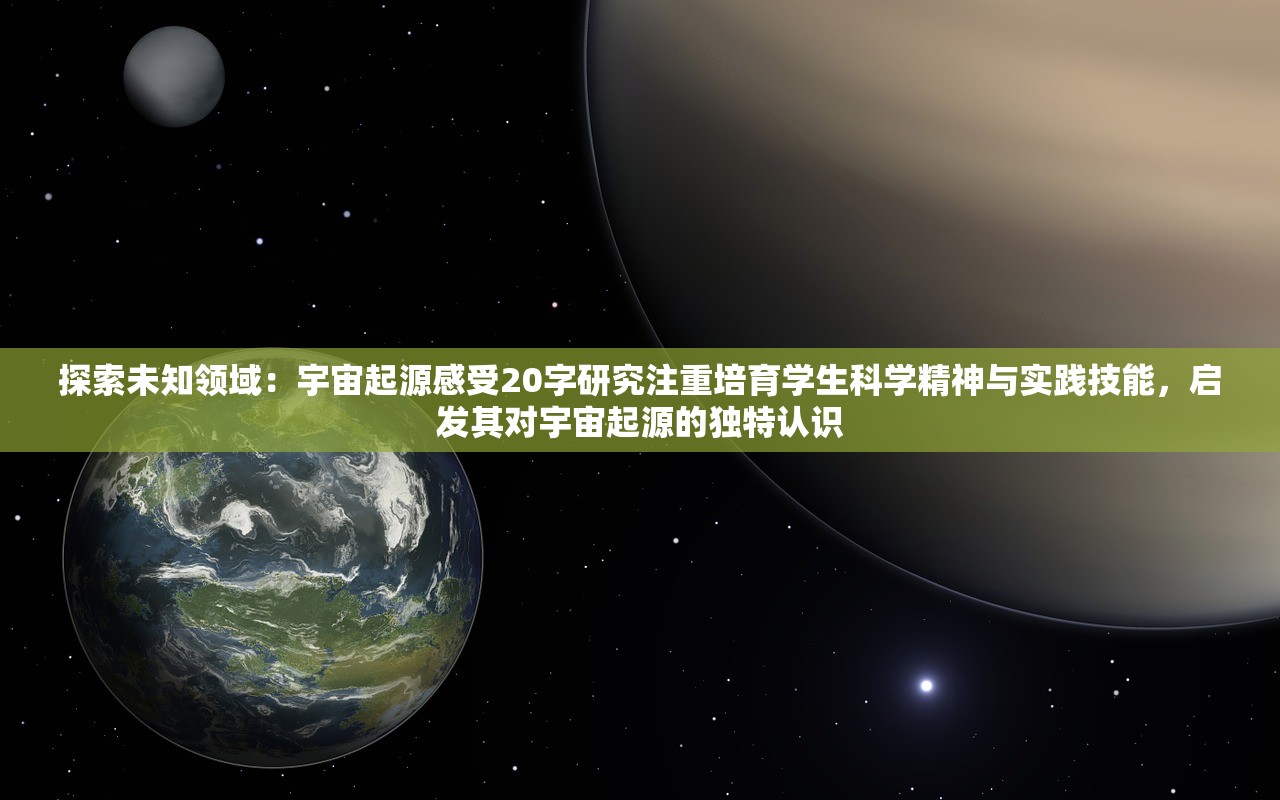 探索未知领域：宇宙起源感受20字研究注重培育学生科学精神与实践技能，启发其对宇宙起源的独特认识