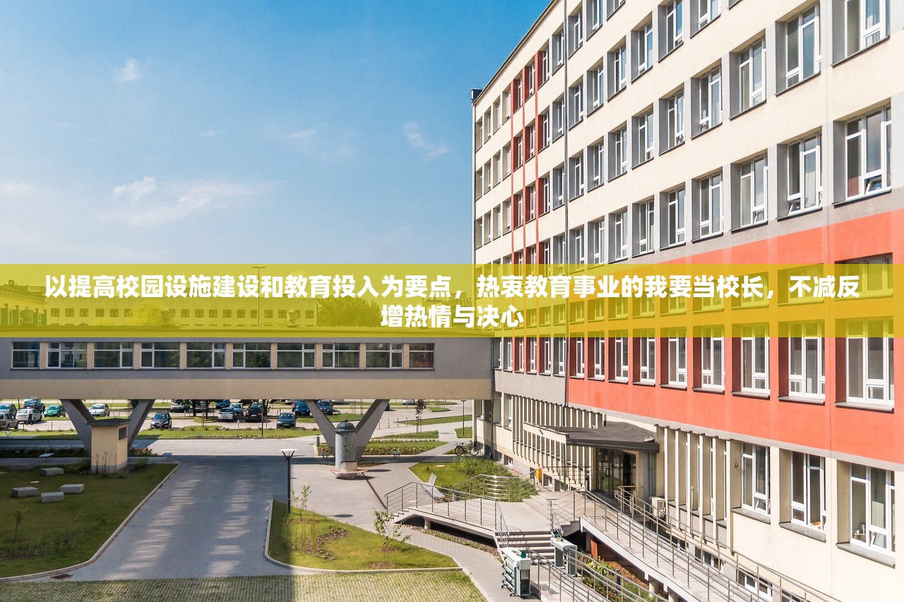 以提高校园设施建设和教育投入为要点，热衷教育事业的我要当校长，不减反增热情与决心