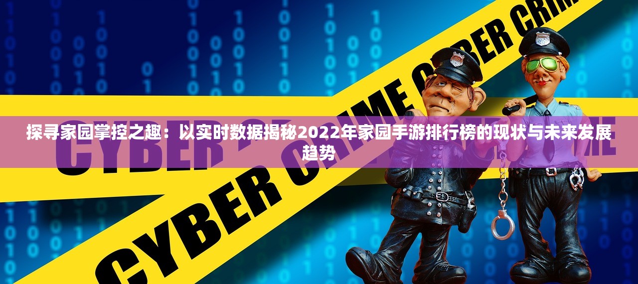 探寻家园掌控之趣：以实时数据揭秘2022年家园手游排行榜的现状与未来发展趋势