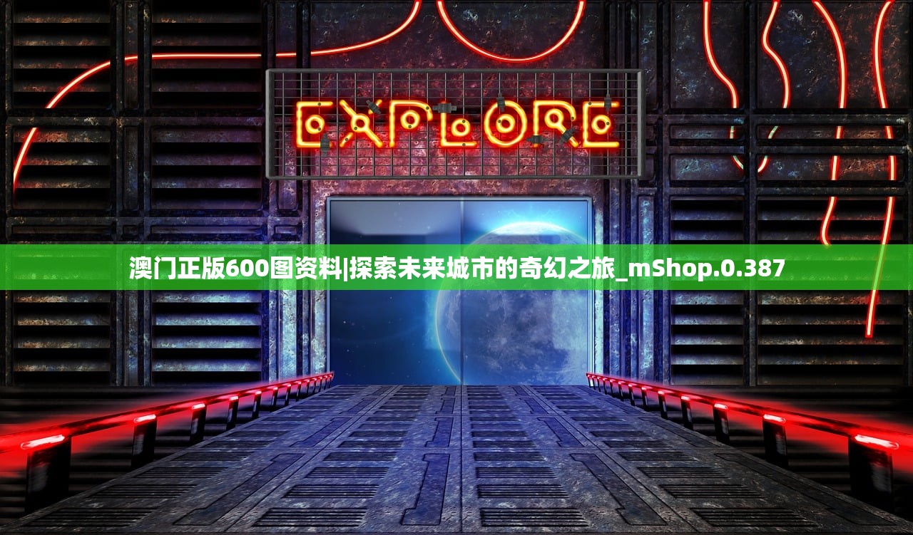 澳门正版600图资料|探索未来城市的奇幻之旅_mShop.0.387