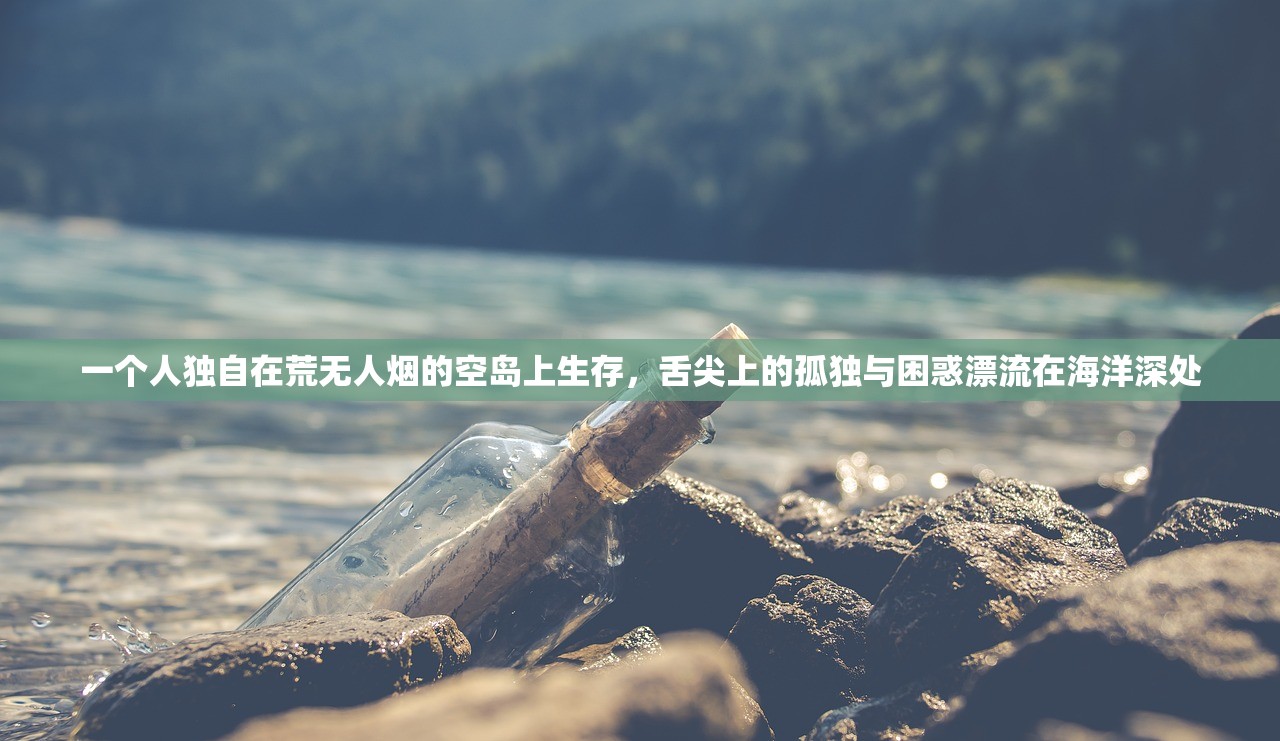 一个人独自在荒无人烟的空岛上生存，舌尖上的孤独与困惑漂流在海洋深处