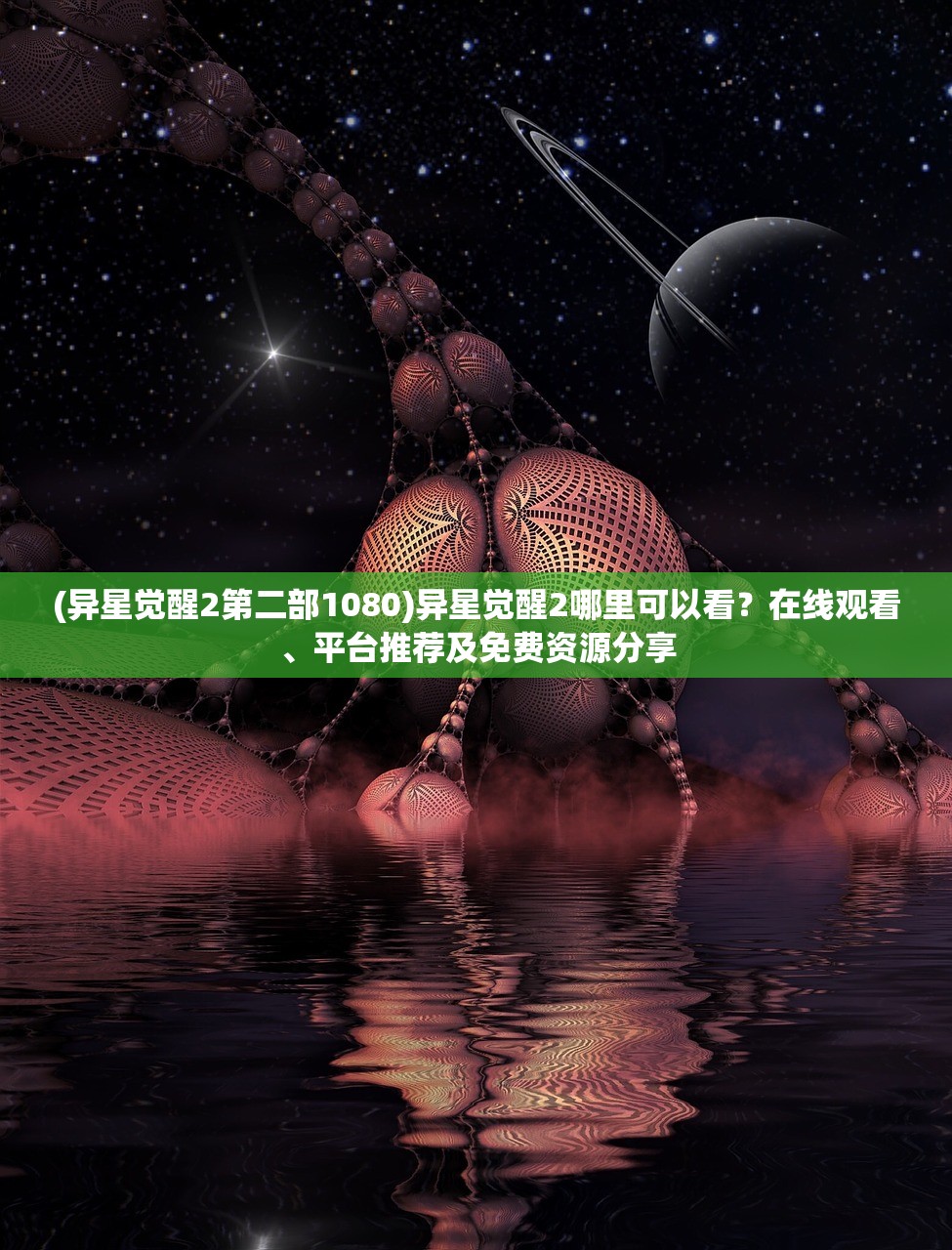 (异星觉醒2第二部1080)异星觉醒2哪里可以看？在线观看、平台推荐及免费资源分享