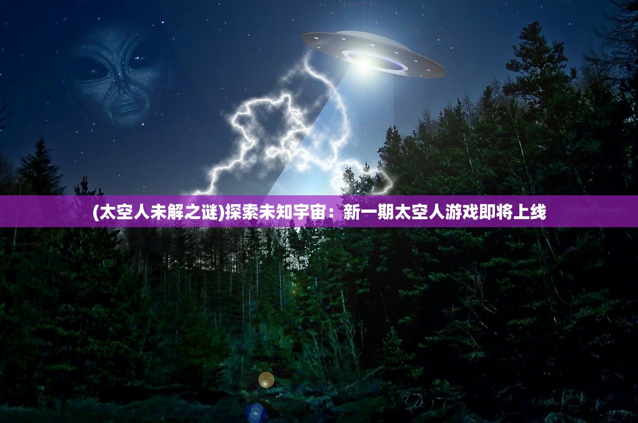 (太空人未解之谜)探索未知宇宙：新一期太空人游戏即将上线