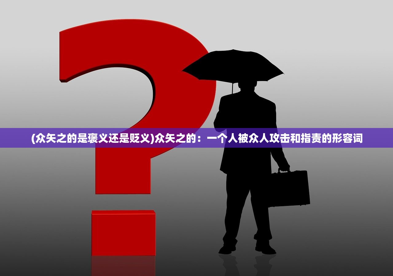 (众矢之的是褒义还是贬义)众矢之的：一个人被众人攻击和指责的形容词