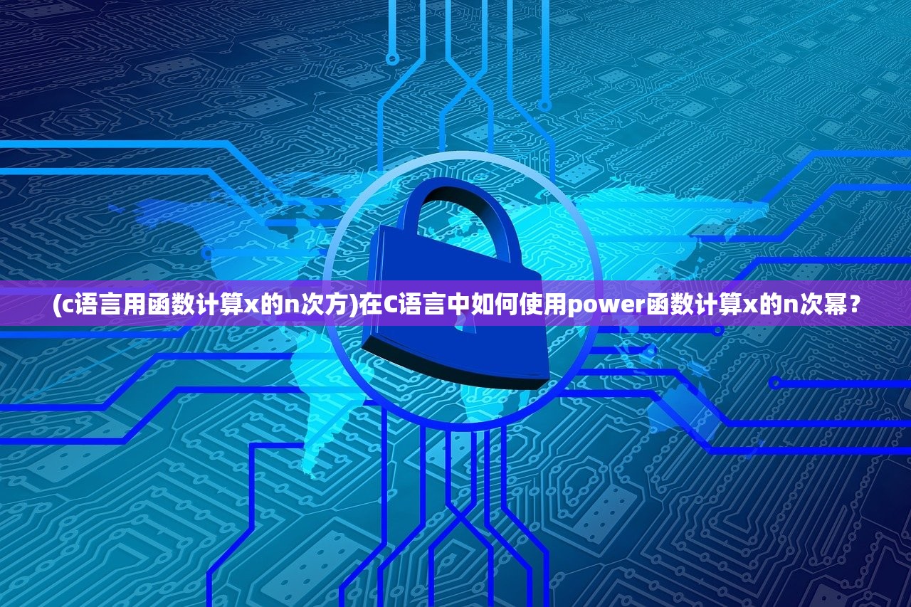 (c语言用函数计算x的n次方)在C语言中如何使用power函数计算x的n次幂？