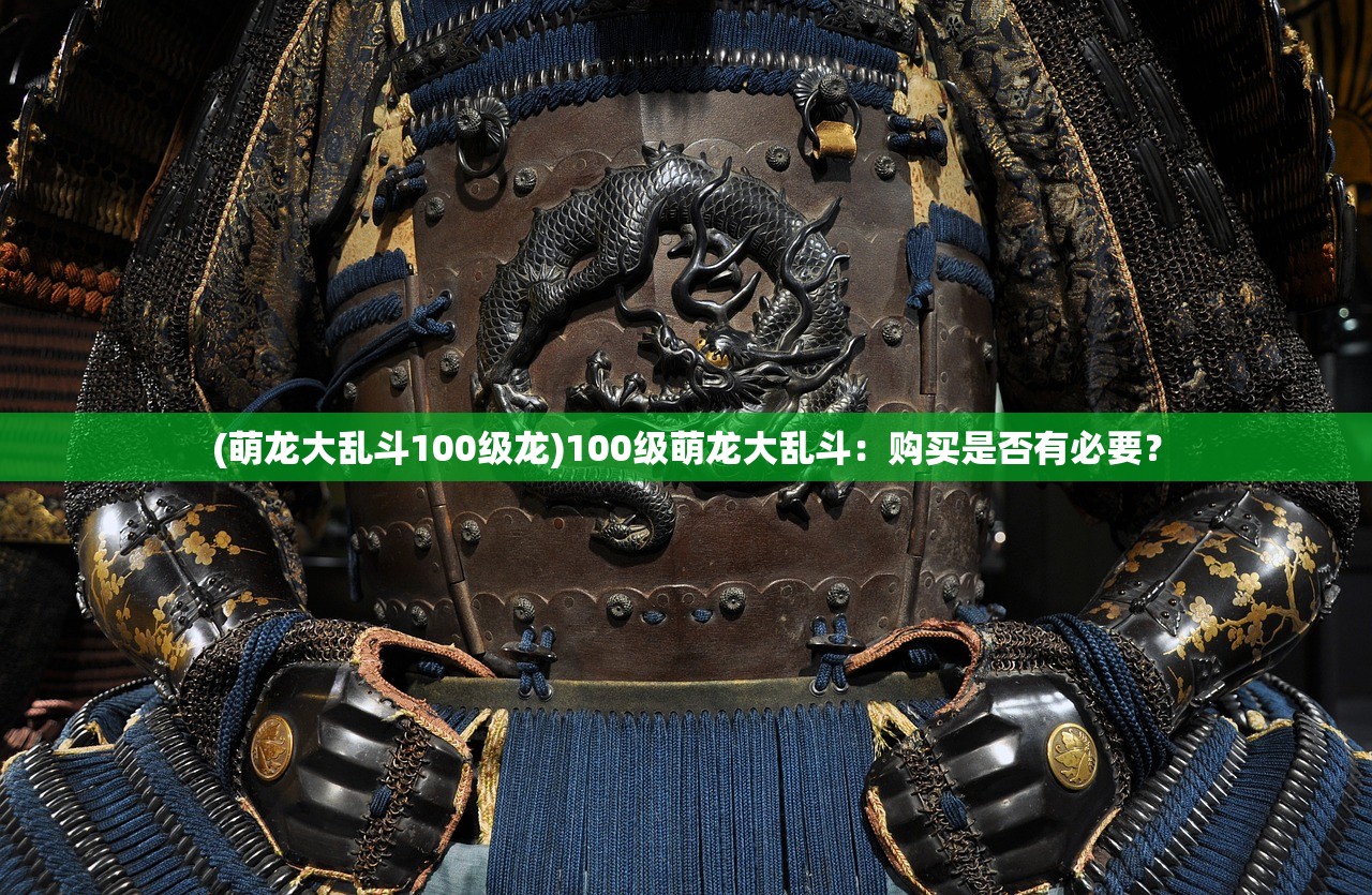 (萌龙大乱斗100级龙)100级萌龙大乱斗：购买是否有必要？