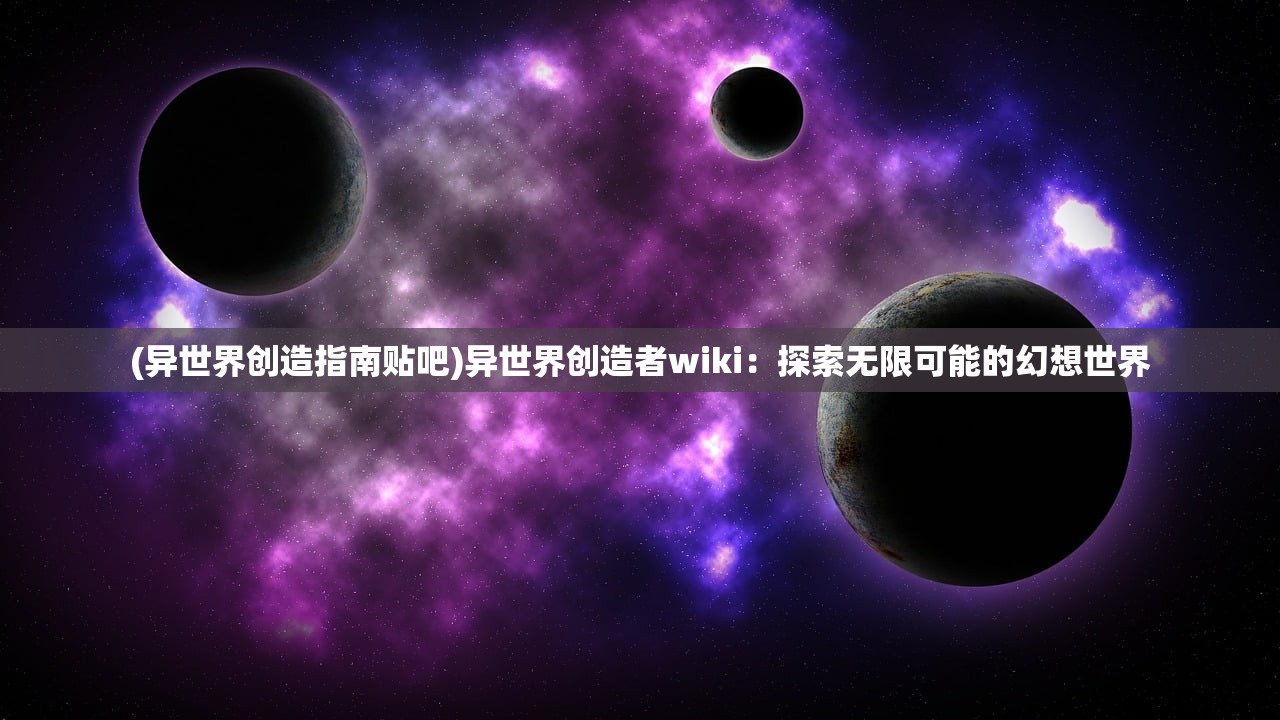 (异世界创造指南贴吧)异世界创造者wiki：探索无限可能的幻想世界