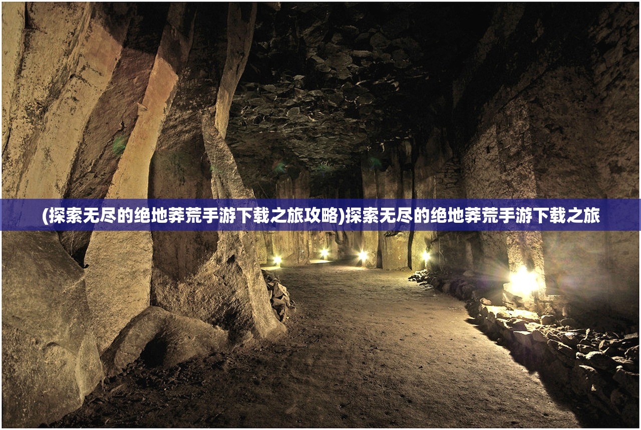 (探索无尽的绝地莽荒手游下载之旅攻略)探索无尽的绝地莽荒手游下载之旅