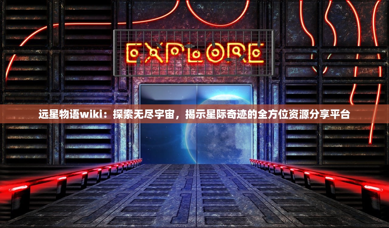 远星物语wiki：探索无尽宇宙，揭示星际奇迹的全方位资源分享平台