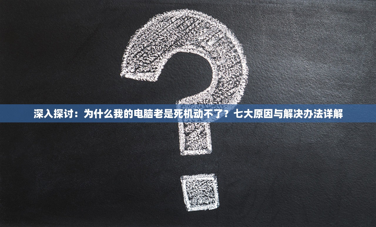 深入探讨：为什么我的电脑老是死机动不了？七大原因与解决办法详解