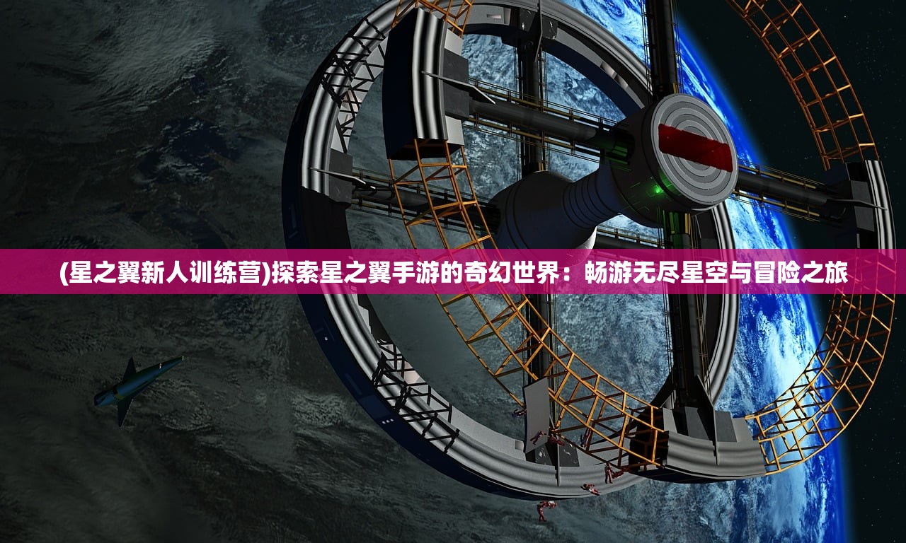 (星之翼新人训练营)探索星之翼手游的奇幻世界：畅游无尽星空与冒险之旅