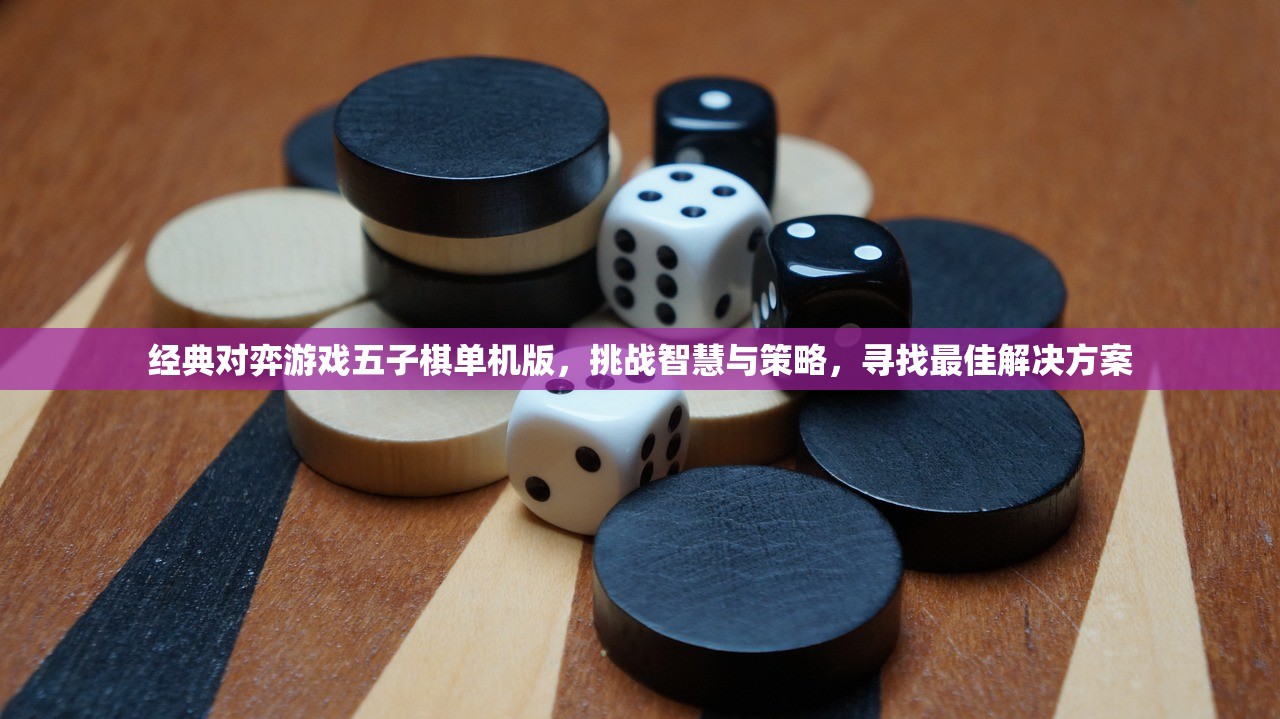 经典对弈游戏五子棋单机版，挑战智慧与策略，寻找最佳解决方案