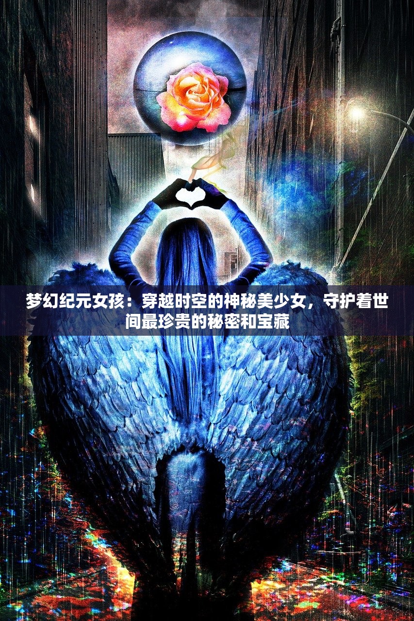 梦幻纪元女孩：穿越时空的神秘美少女，守护着世间最珍贵的秘密和宝藏