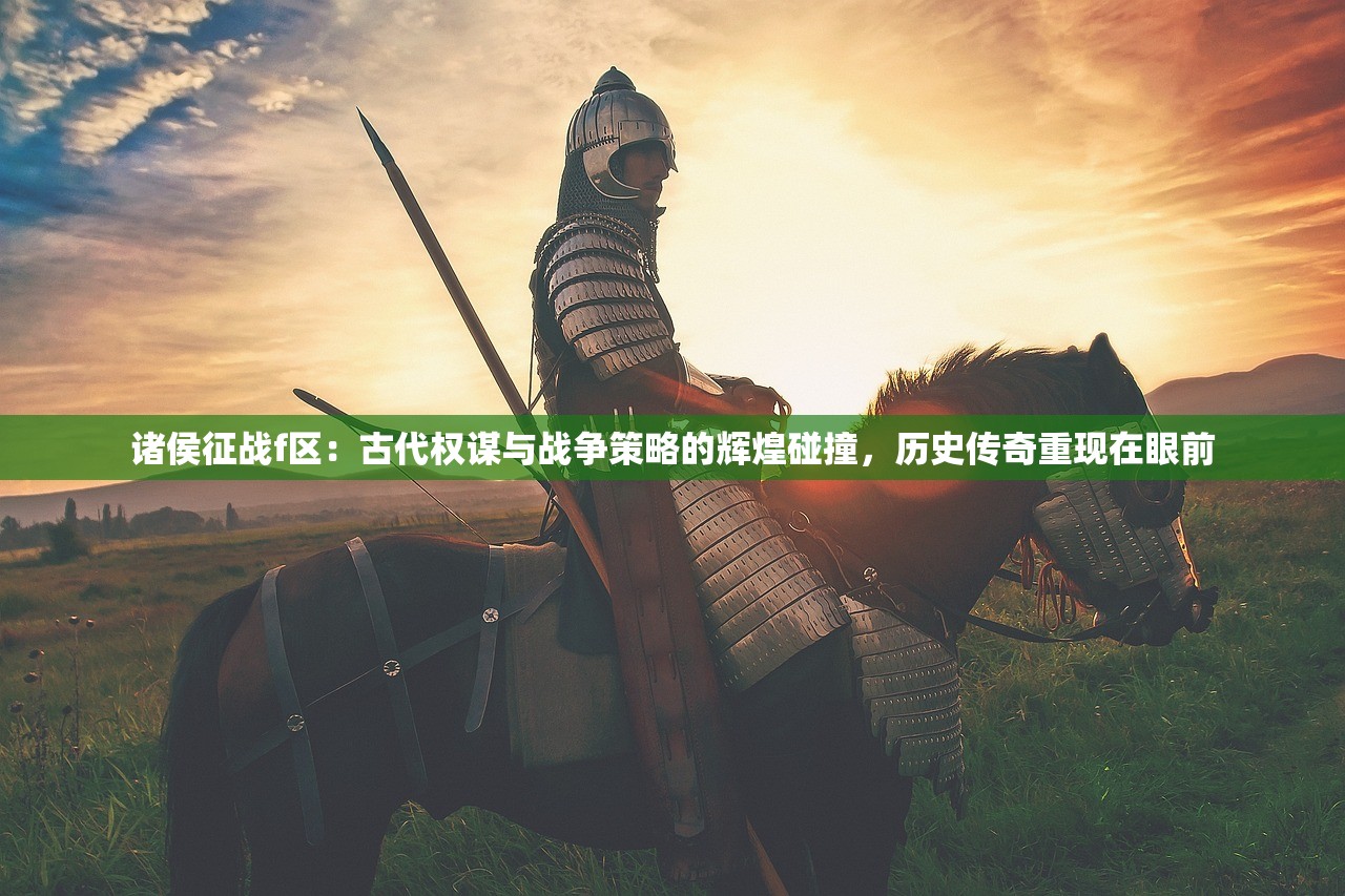 诸侯征战f区：古代权谋与战争策略的辉煌碰撞，历史传奇重现在眼前