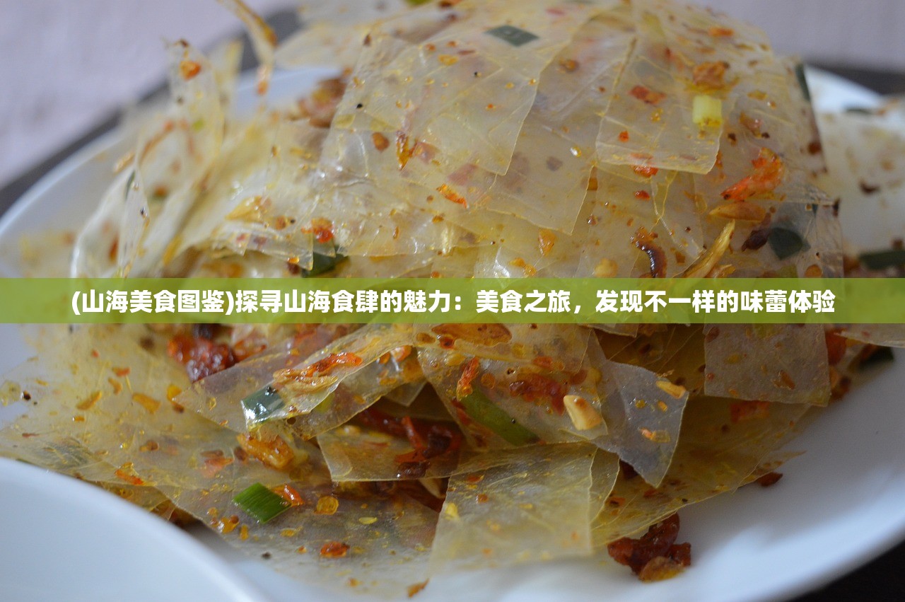 (山海美食图鉴)探寻山海食肆的魅力：美食之旅，发现不一样的味蕾体验