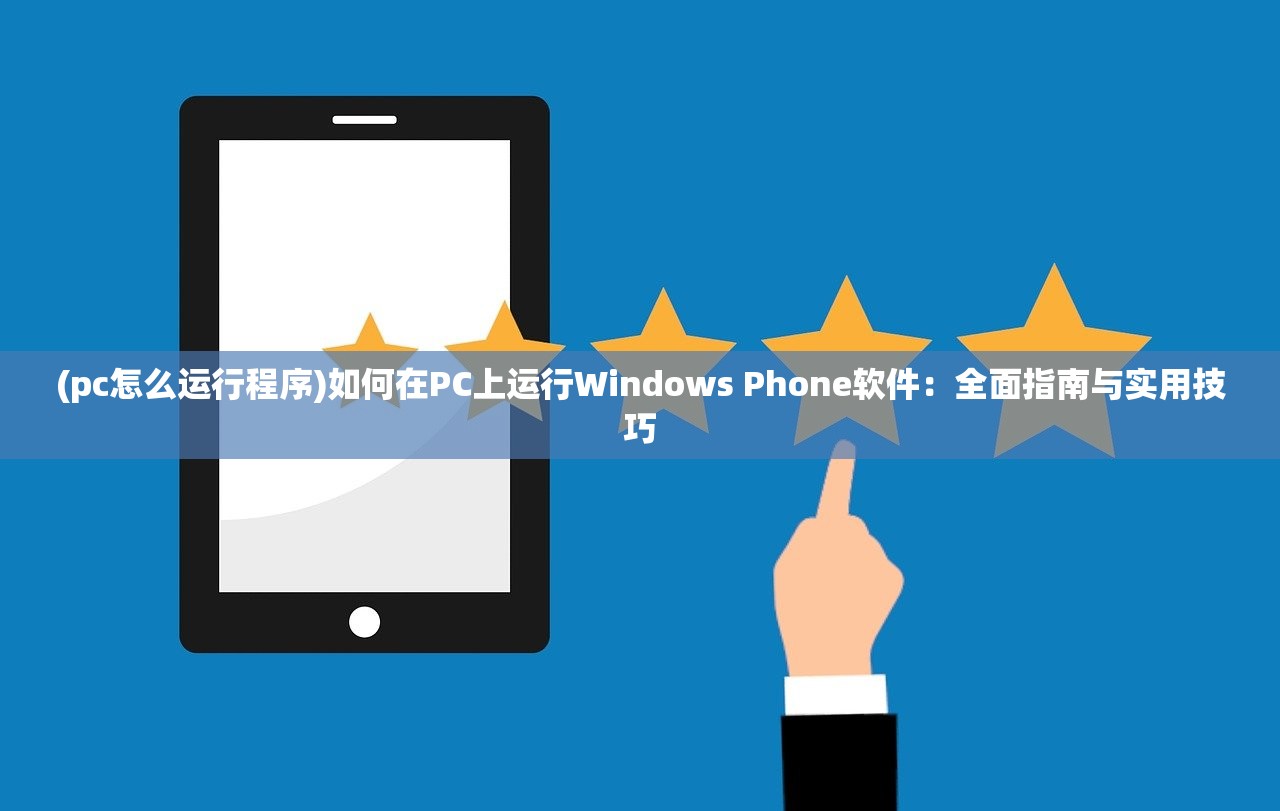 (pc怎么运行程序)如何在PC上运行Windows Phone软件：全面指南与实用技巧