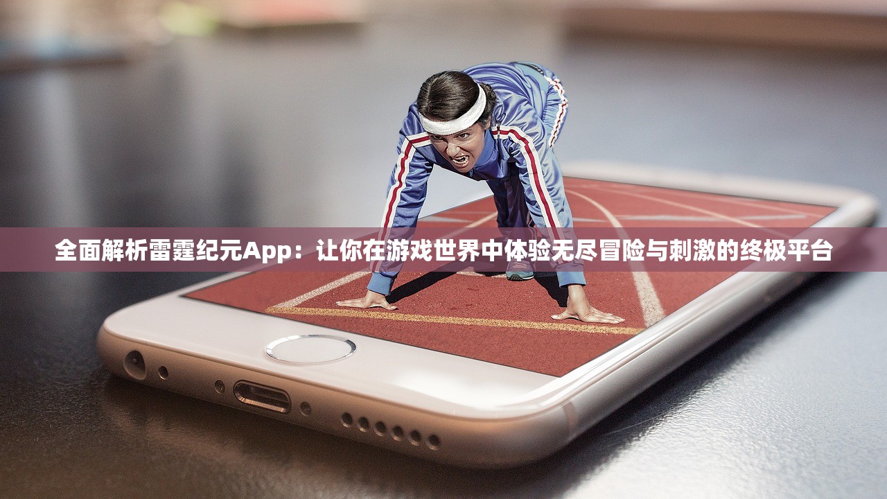 全面解析雷霆纪元App：让你在游戏世界中体验无尽冒险与刺激的终极平台