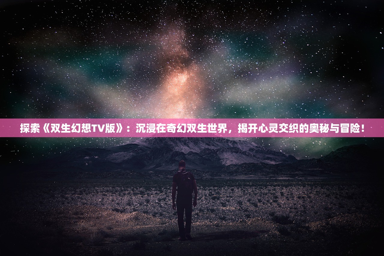 探索《双生幻想TV版》：沉浸在奇幻双生世界，揭开心灵交织的奥秘与冒险！