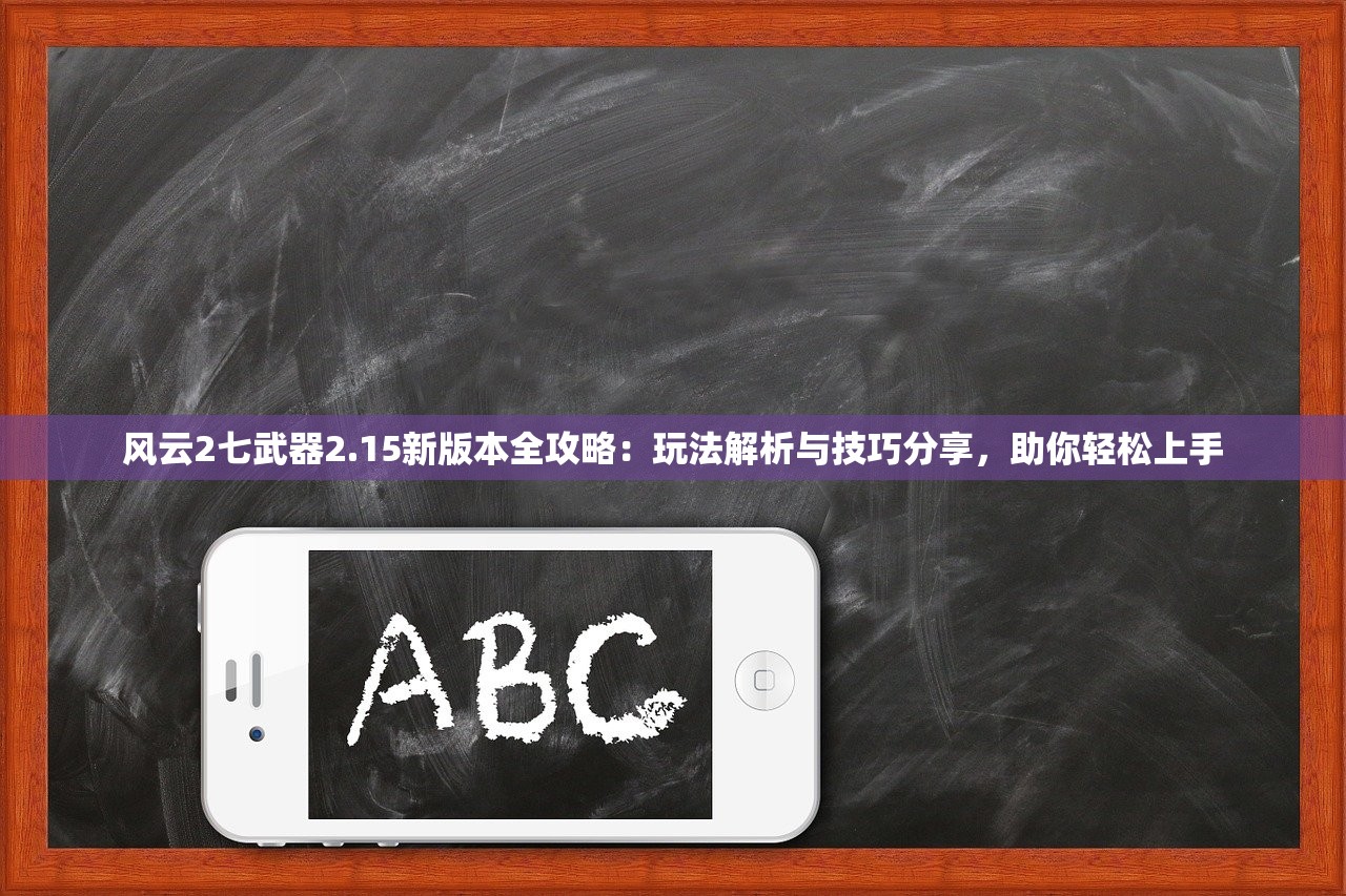 风云2七武器2.15新版本全攻略：玩法解析与技巧分享，助你轻松上手