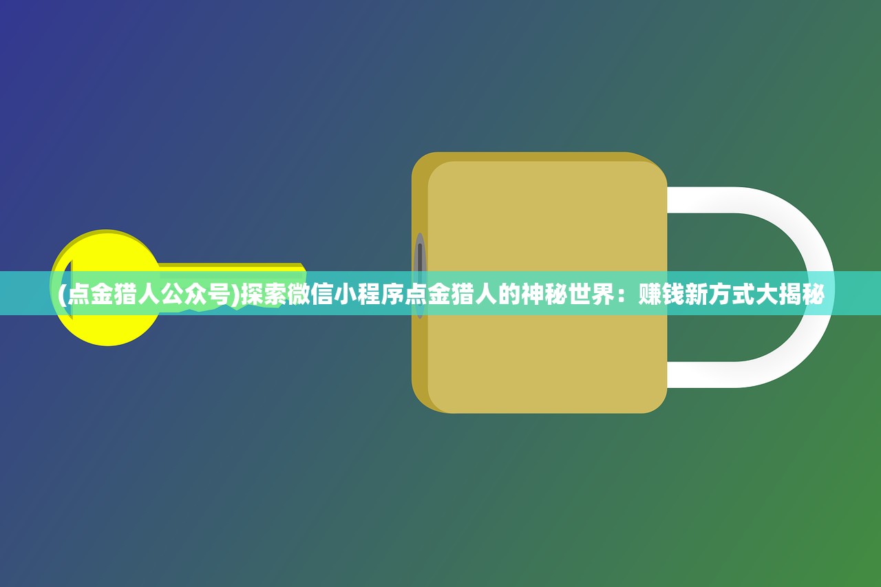 (点金猎人公众号)探索微信小程序点金猎人的神秘世界：赚钱新方式大揭秘