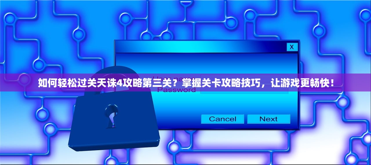 如何轻松过关天诛4攻略第三关？掌握关卡攻略技巧，让游戏更畅快！