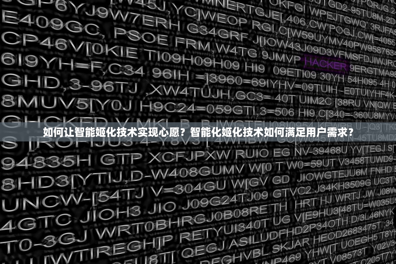 如何让智能姬化技术实现心愿？智能化姬化技术如何满足用户需求？