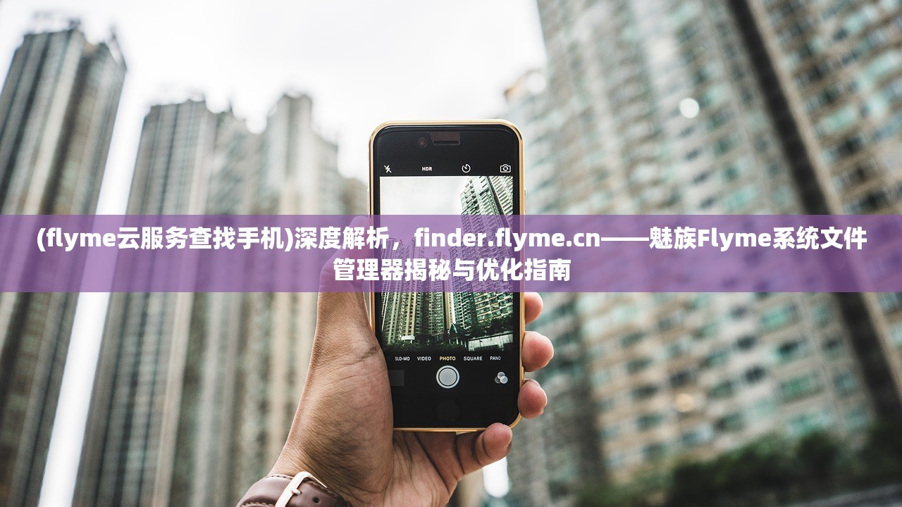 (flyme云服务查找手机)深度解析，finder.flyme.cn——魅族Flyme系统文件管理器揭秘与优化指南