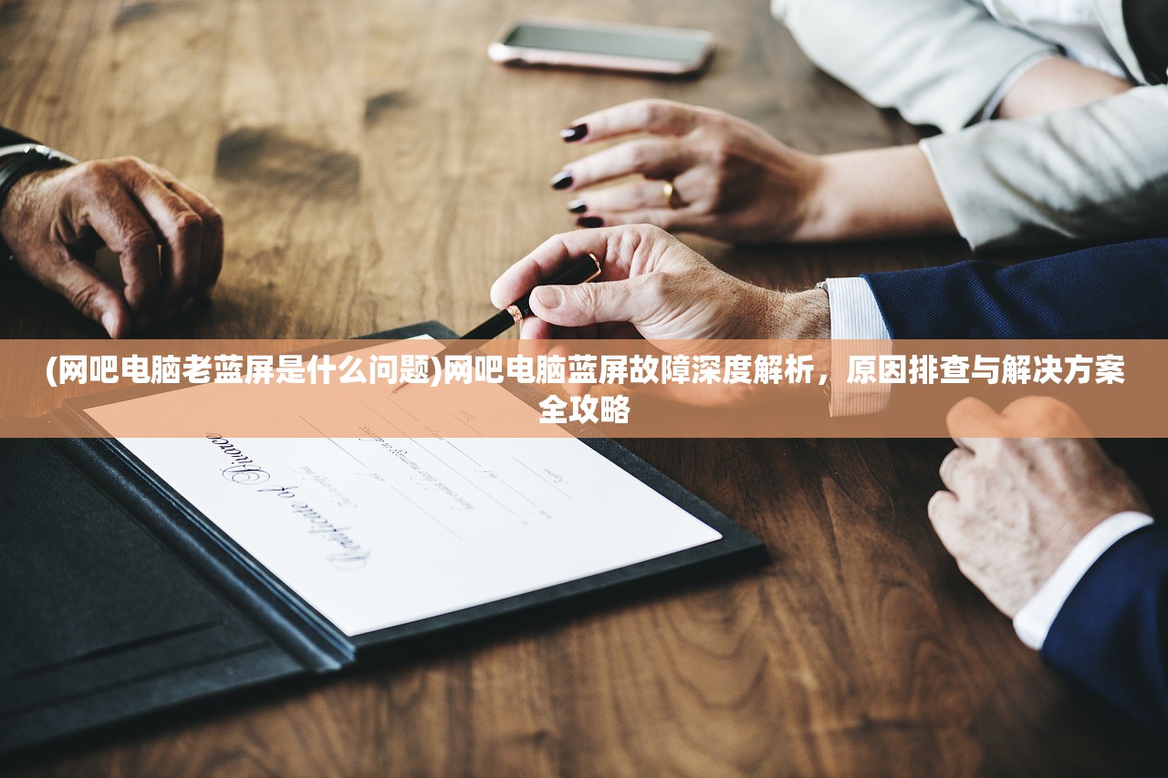 (网吧电脑老蓝屏是什么问题)网吧电脑蓝屏故障深度解析，原因排查与解决方案全攻略