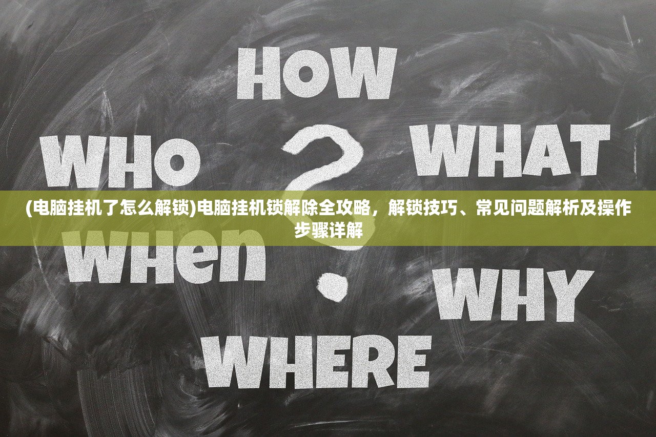 (电脑挂机了怎么解锁)电脑挂机锁解除全攻略，解锁技巧、常见问题解析及操作步骤详解