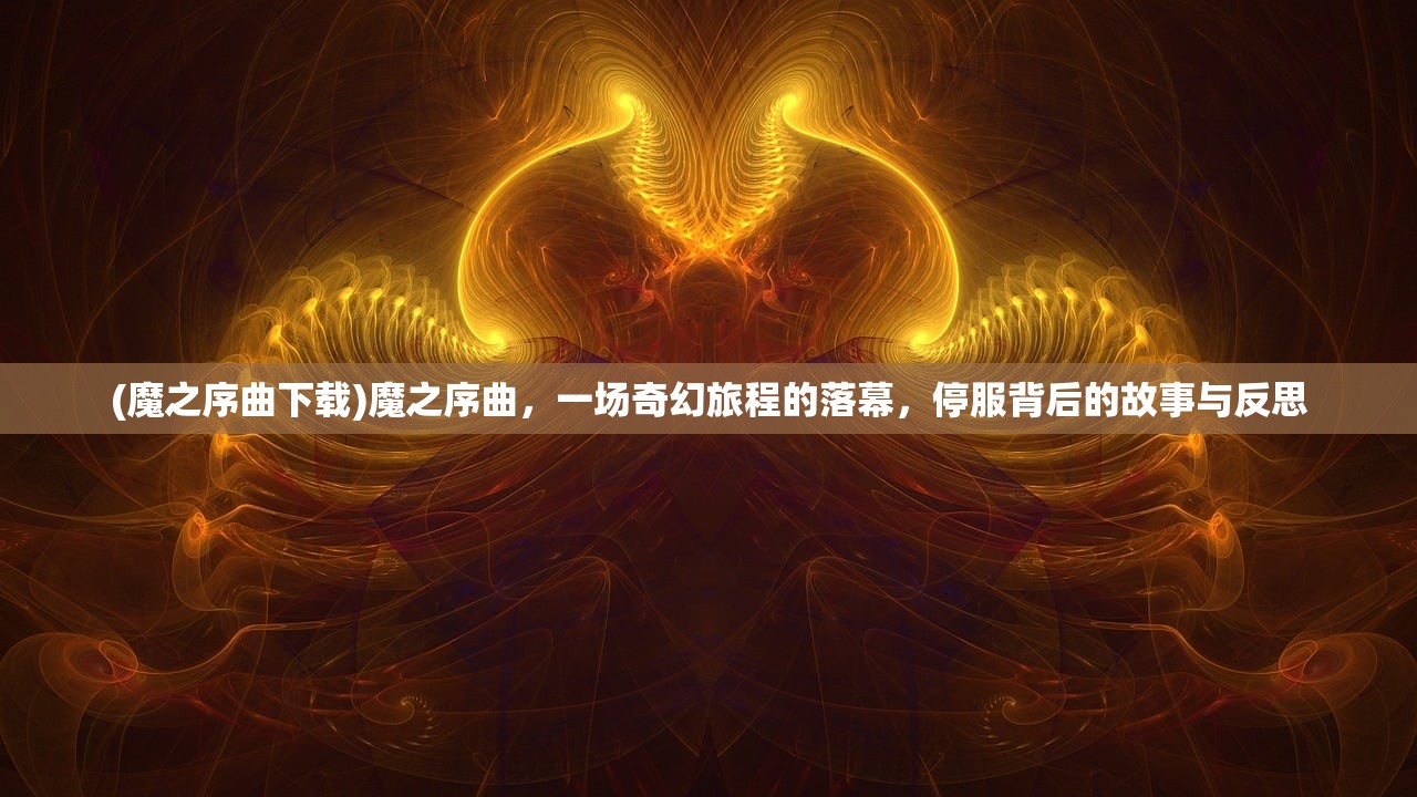 (魔之序曲下载)魔之序曲，一场奇幻旅程的落幕，停服背后的故事与反思